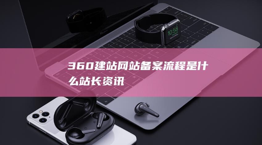 360建站網(wǎng)站備案流程是什么-站長(zhǎng)資訊