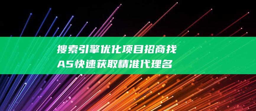 搜索引擎優(yōu)化項(xiàng)目招商找A5快速獲取精準(zhǔn)代理名單關(guān)于搜索引擎優(yōu)化中我們要注意什么搜索引擎優(yōu)化搜索優(yōu)化-站長(zhǎng)資訊