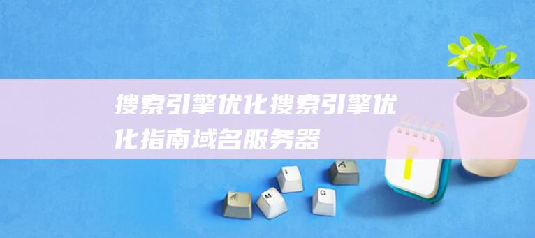 搜索引擎優(yōu)化搜索引擎優(yōu)化指南：域名、服務(wù)器、網(wǎng)站內(nèi)部的關(guān)鍵要點(diǎn)引擎搜索優(yōu)化方案-站長(zhǎng)資訊